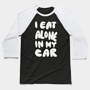 I Eat Alone in My Car Baseball T-Shirt